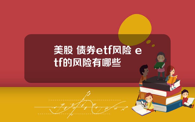 美股 债券etf风险 etf的风险有哪些